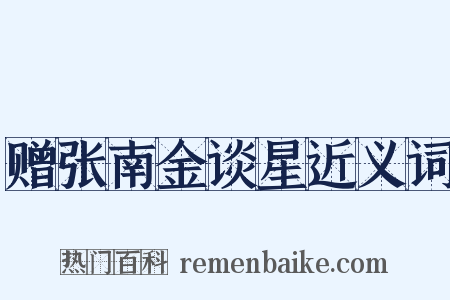 赠张南金谈星近义词是什么意思的图片
